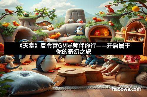 《天堂》夏令营GM导师伴你行——开启属于你的奇幻之旅